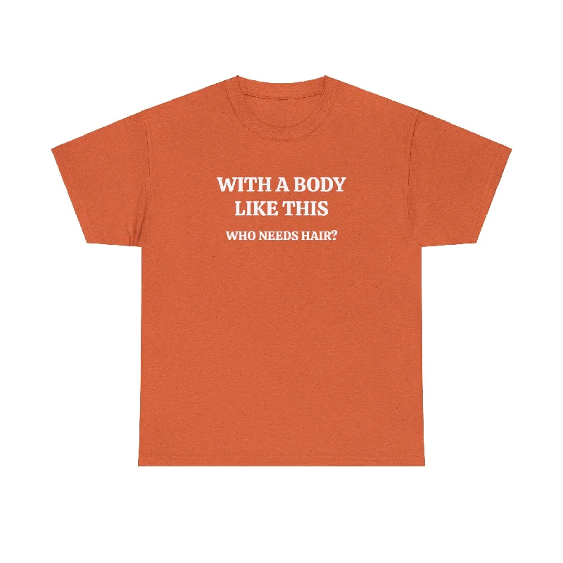 With A Body Like This, Who Needs Hair? Funny T-Shirt-- Front Pockets Side Pockets Patch Pockets